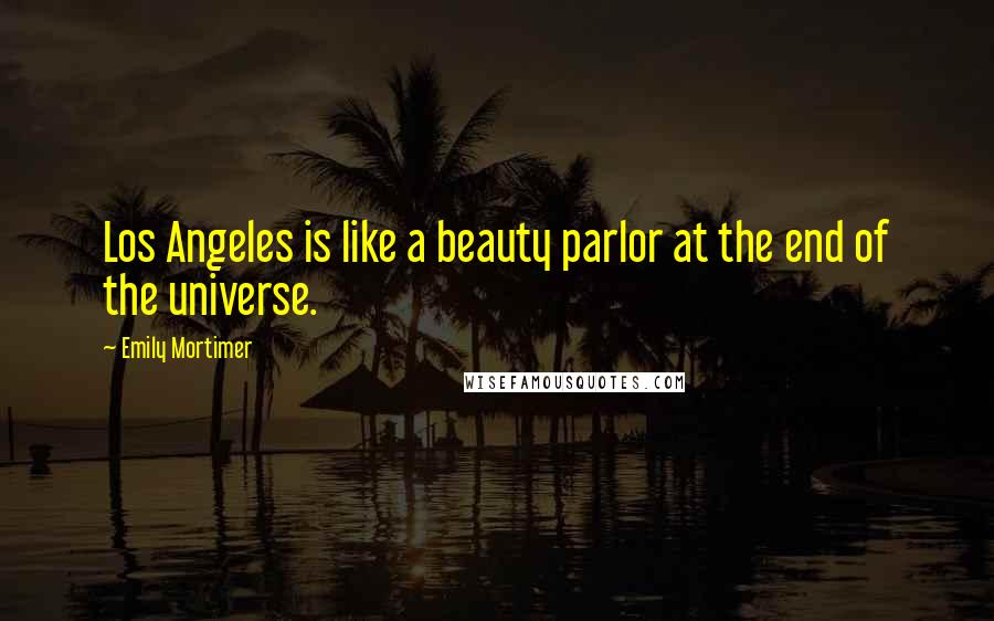 Emily Mortimer Quotes: Los Angeles is like a beauty parlor at the end of the universe.