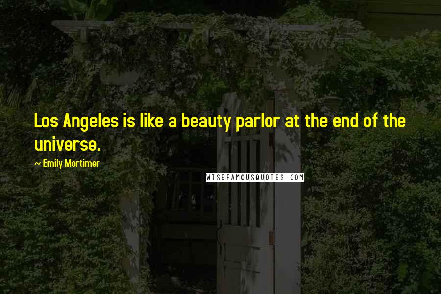 Emily Mortimer Quotes: Los Angeles is like a beauty parlor at the end of the universe.