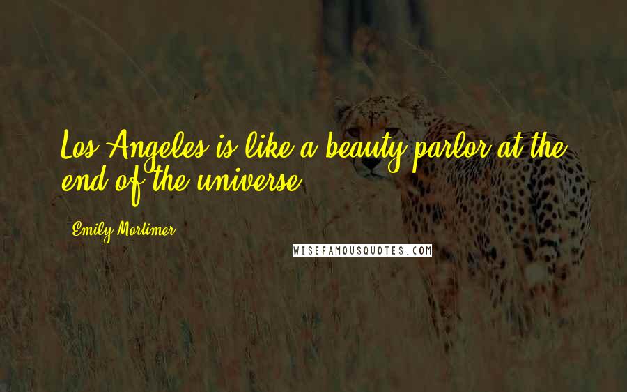 Emily Mortimer Quotes: Los Angeles is like a beauty parlor at the end of the universe.