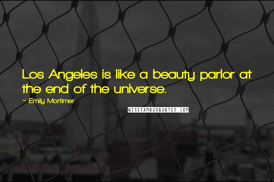 Emily Mortimer Quotes: Los Angeles is like a beauty parlor at the end of the universe.