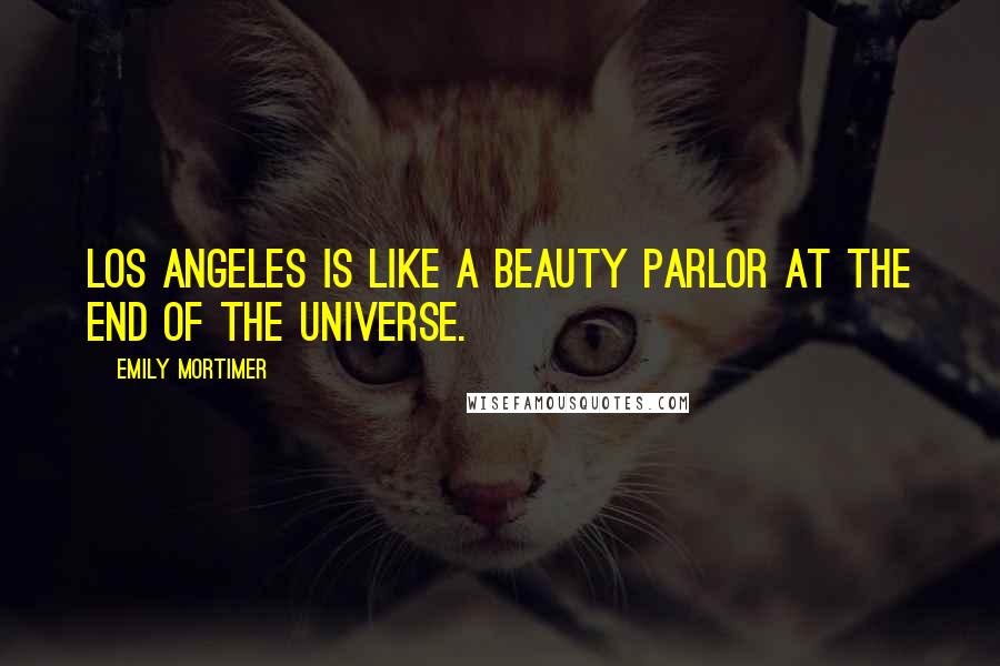 Emily Mortimer Quotes: Los Angeles is like a beauty parlor at the end of the universe.