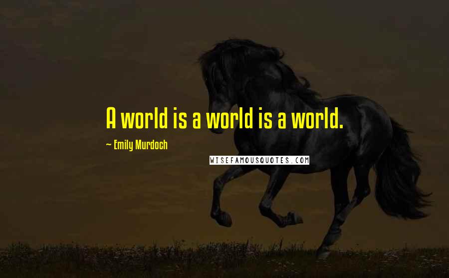 Emily Murdoch Quotes: A world is a world is a world.