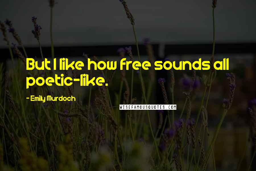 Emily Murdoch Quotes: But I like how free sounds all poetic-like.