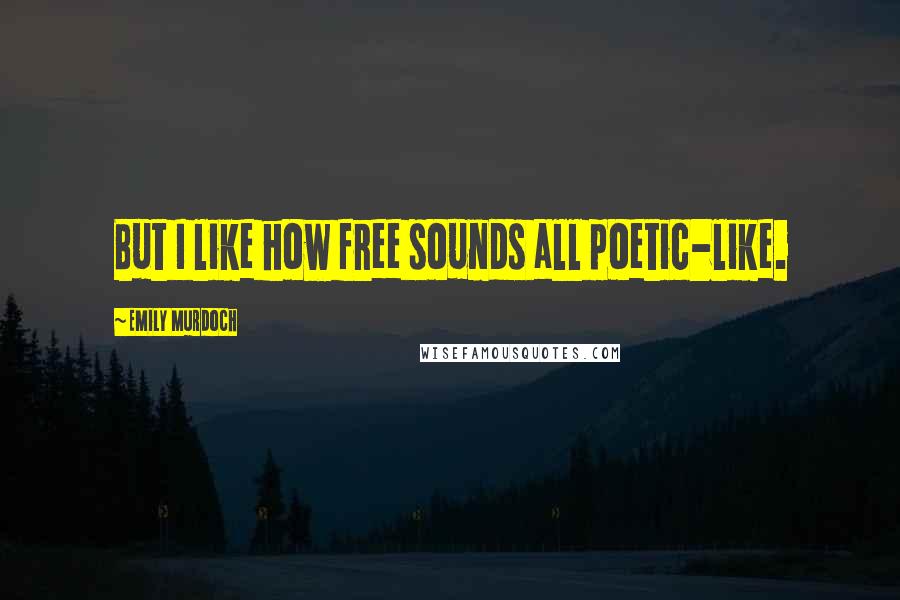 Emily Murdoch Quotes: But I like how free sounds all poetic-like.