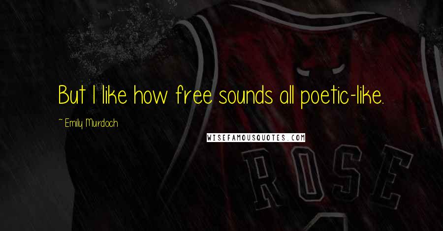 Emily Murdoch Quotes: But I like how free sounds all poetic-like.