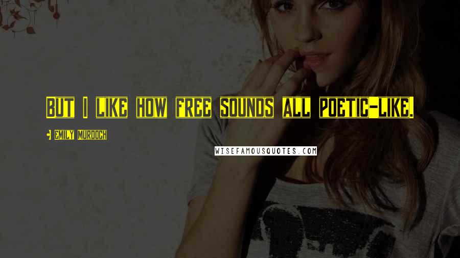 Emily Murdoch Quotes: But I like how free sounds all poetic-like.