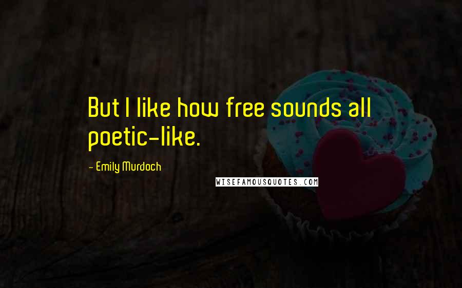 Emily Murdoch Quotes: But I like how free sounds all poetic-like.