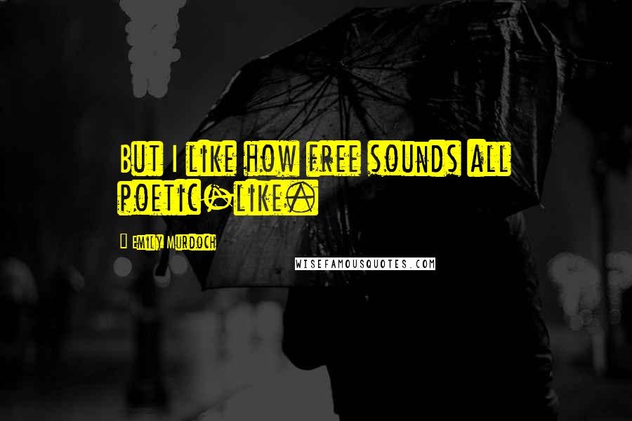 Emily Murdoch Quotes: But I like how free sounds all poetic-like.