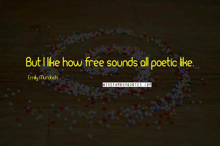 Emily Murdoch Quotes: But I like how free sounds all poetic-like.