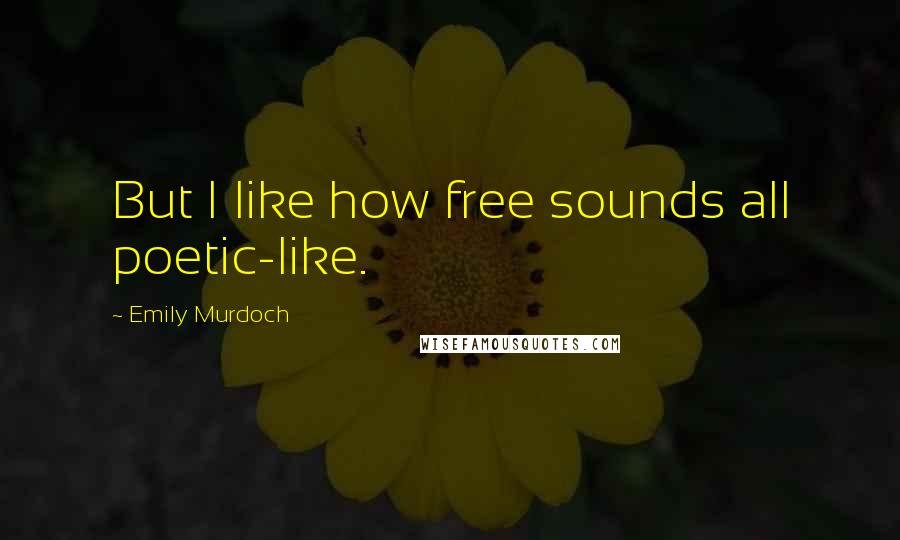 Emily Murdoch Quotes: But I like how free sounds all poetic-like.