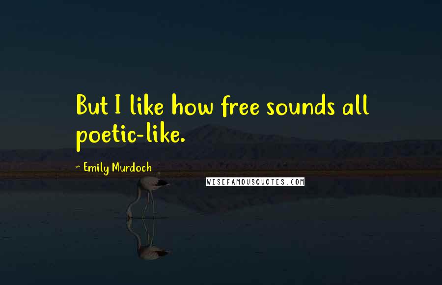 Emily Murdoch Quotes: But I like how free sounds all poetic-like.