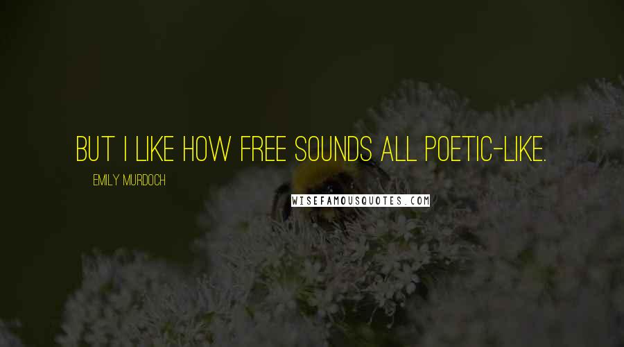 Emily Murdoch Quotes: But I like how free sounds all poetic-like.