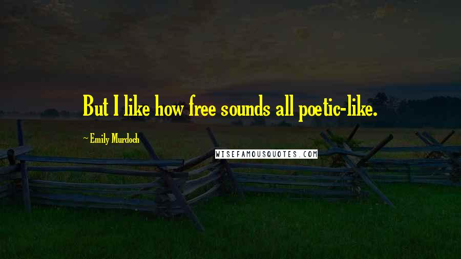 Emily Murdoch Quotes: But I like how free sounds all poetic-like.