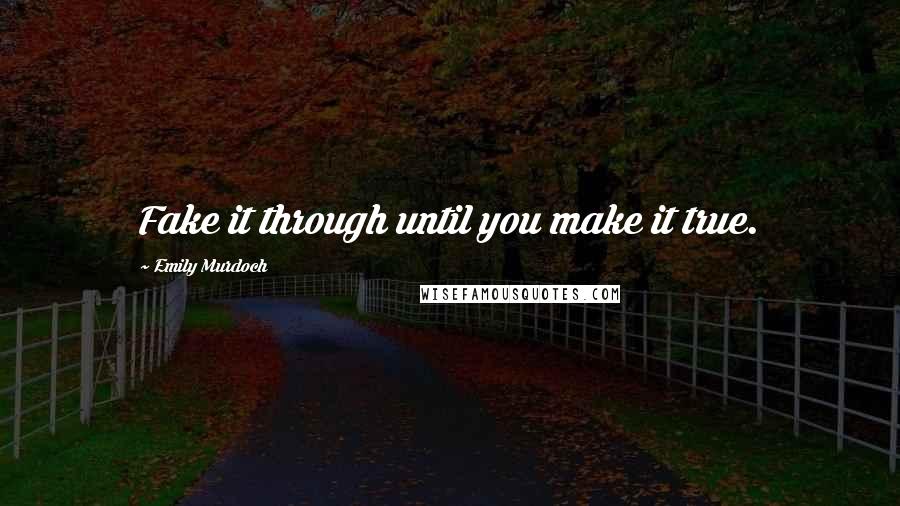 Emily Murdoch Quotes: Fake it through until you make it true.