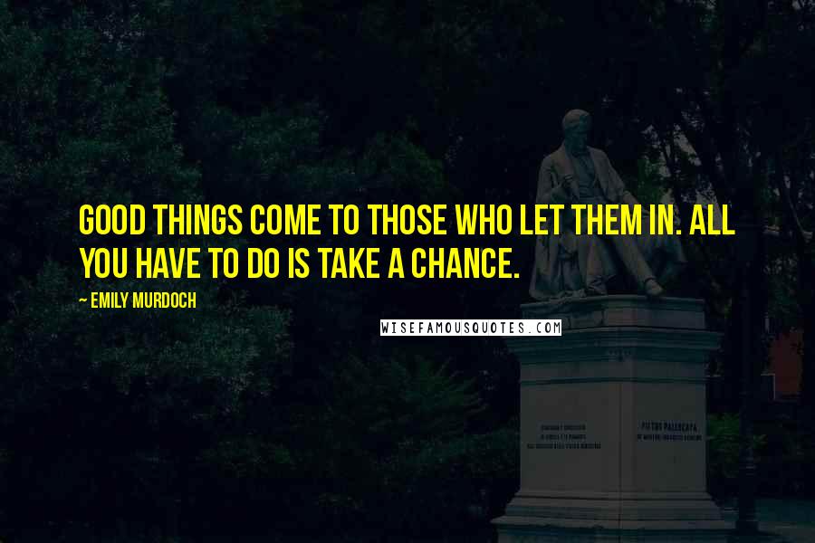 Emily Murdoch Quotes: Good things come to those who let them in. All you have to do is take a chance.