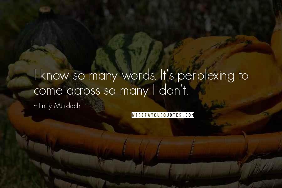 Emily Murdoch Quotes: I know so many words. It's perplexing to come across so many I don't.