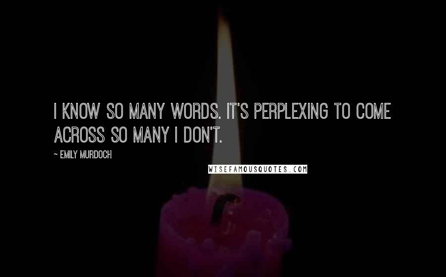 Emily Murdoch Quotes: I know so many words. It's perplexing to come across so many I don't.