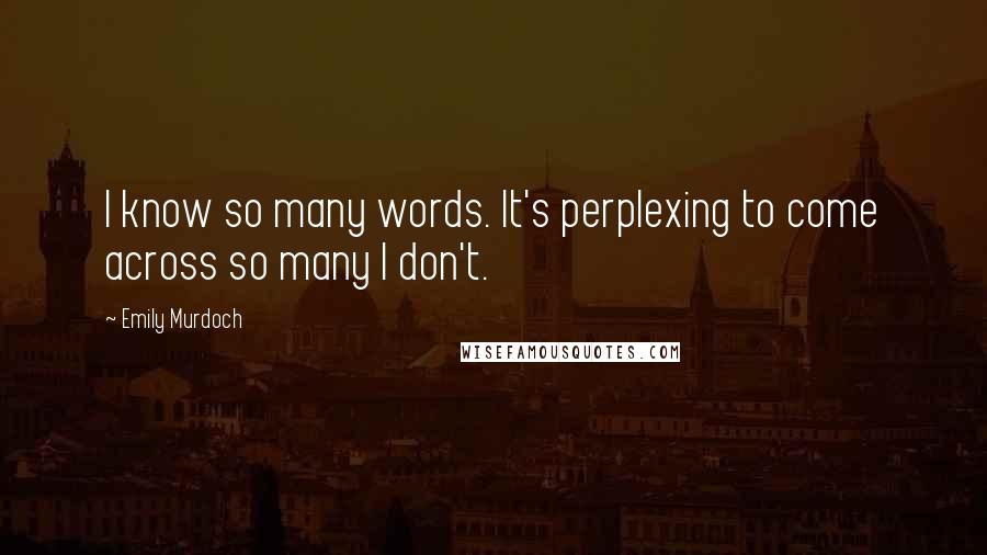 Emily Murdoch Quotes: I know so many words. It's perplexing to come across so many I don't.