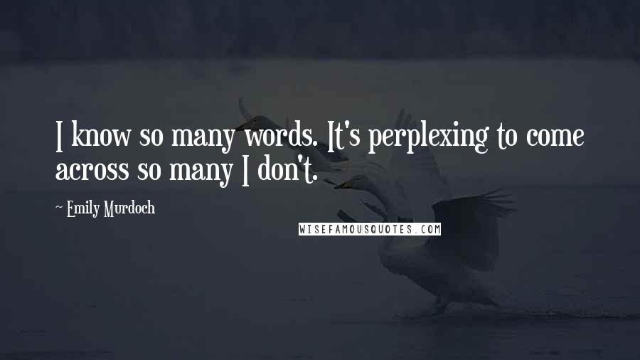 Emily Murdoch Quotes: I know so many words. It's perplexing to come across so many I don't.