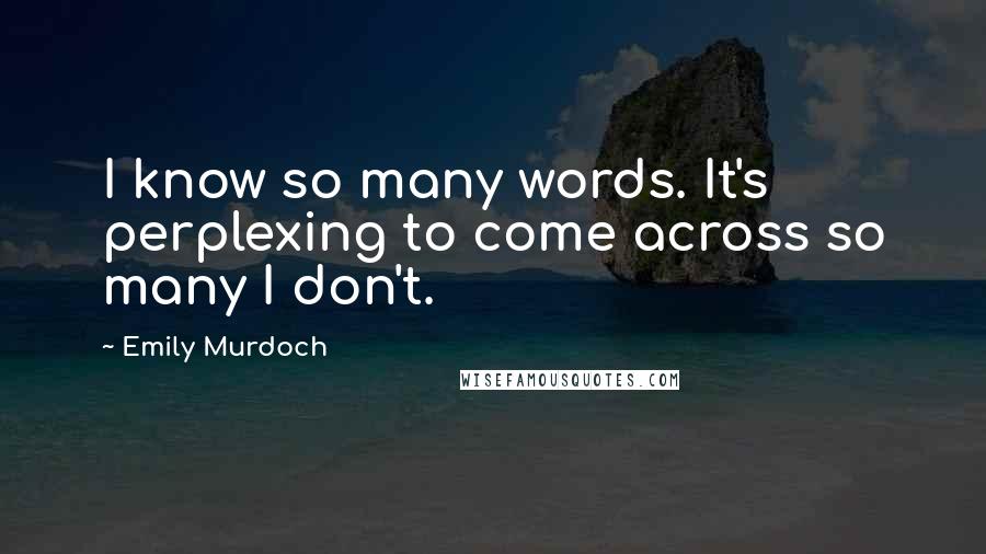 Emily Murdoch Quotes: I know so many words. It's perplexing to come across so many I don't.
