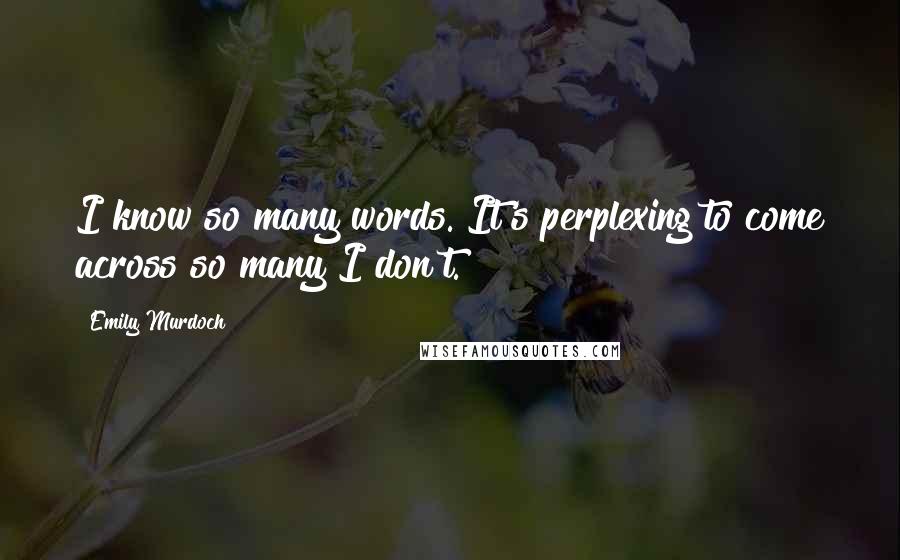 Emily Murdoch Quotes: I know so many words. It's perplexing to come across so many I don't.