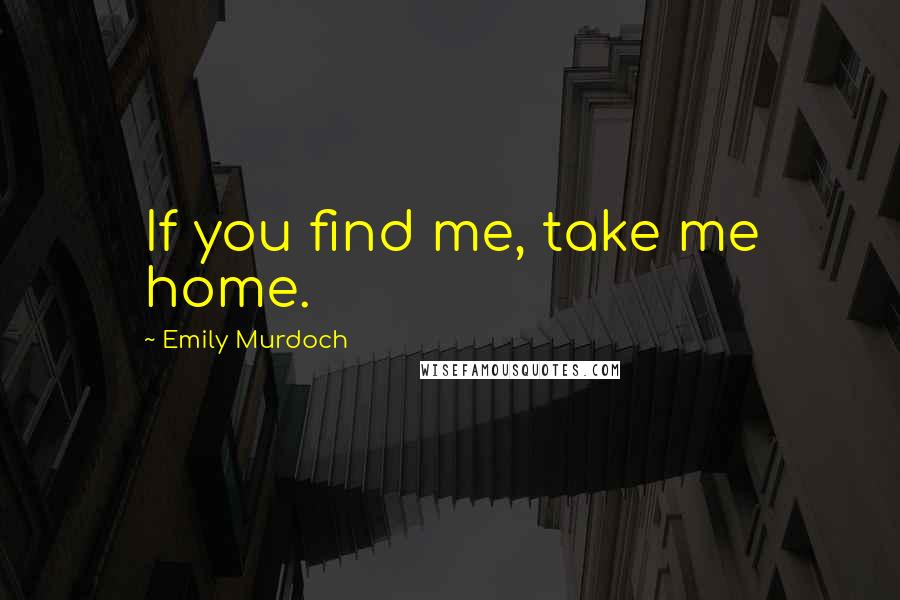 Emily Murdoch Quotes: If you find me, take me home.