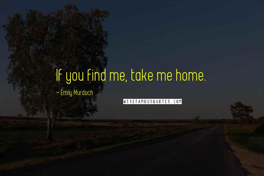 Emily Murdoch Quotes: If you find me, take me home.