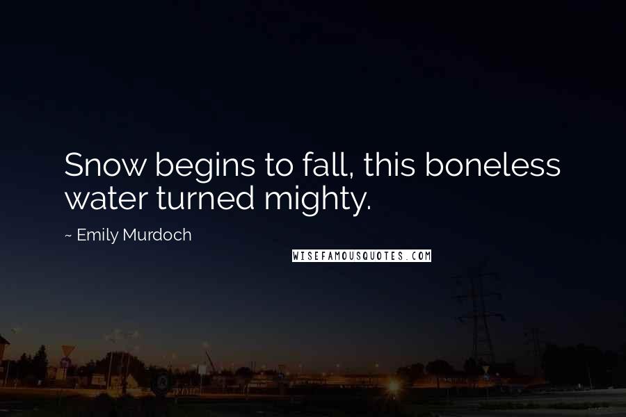 Emily Murdoch Quotes: Snow begins to fall, this boneless water turned mighty.