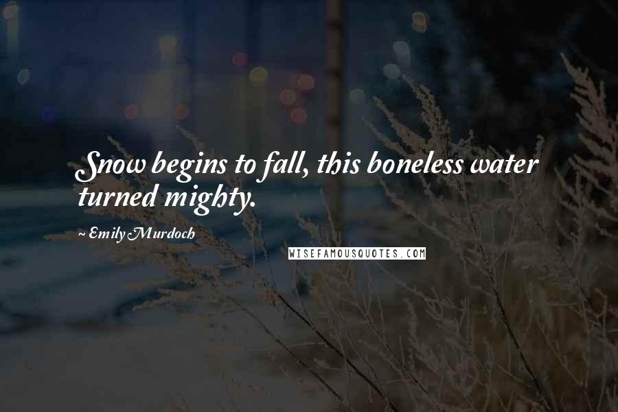 Emily Murdoch Quotes: Snow begins to fall, this boneless water turned mighty.