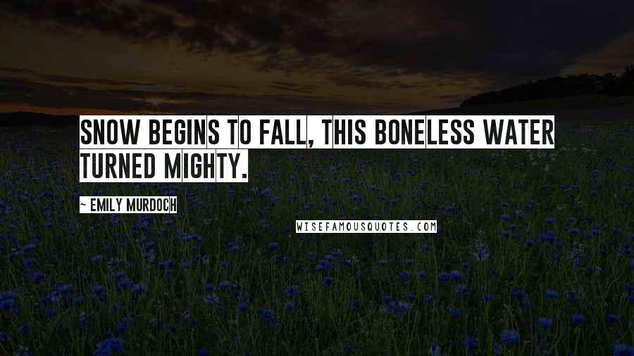Emily Murdoch Quotes: Snow begins to fall, this boneless water turned mighty.