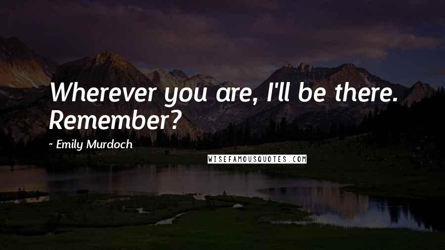 Emily Murdoch Quotes: Wherever you are, I'll be there. Remember?