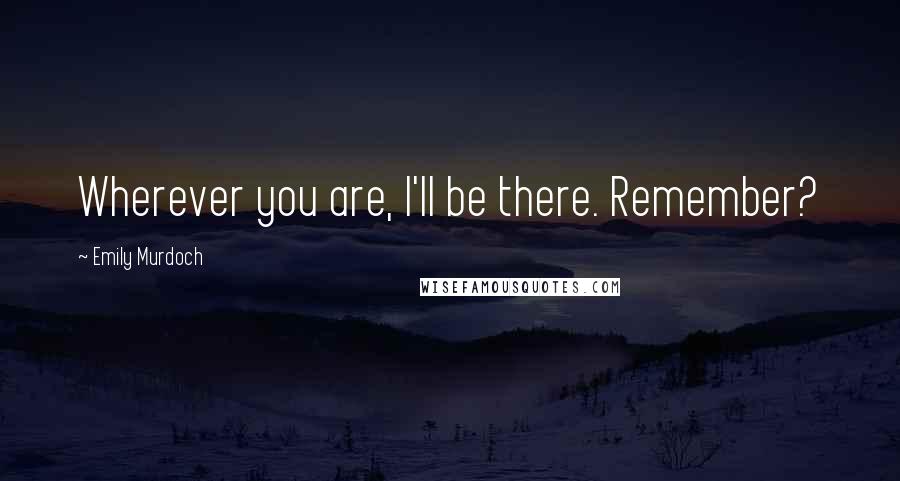 Emily Murdoch Quotes: Wherever you are, I'll be there. Remember?