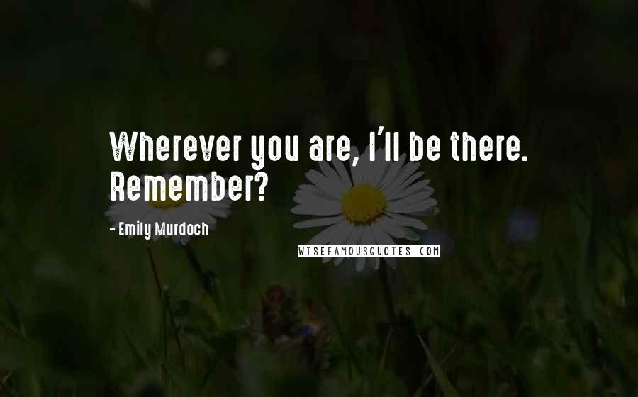 Emily Murdoch Quotes: Wherever you are, I'll be there. Remember?