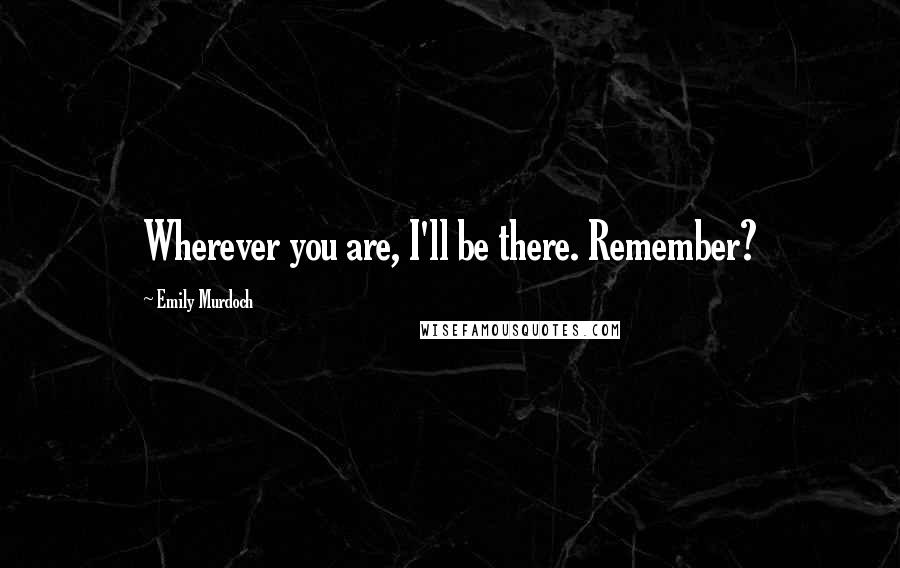 Emily Murdoch Quotes: Wherever you are, I'll be there. Remember?