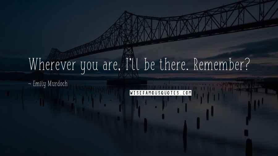 Emily Murdoch Quotes: Wherever you are, I'll be there. Remember?