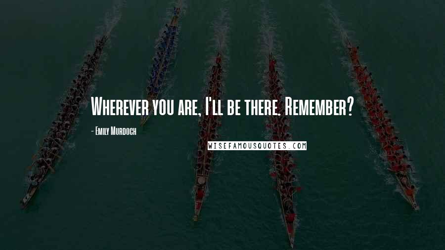 Emily Murdoch Quotes: Wherever you are, I'll be there. Remember?