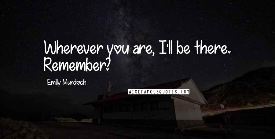 Emily Murdoch Quotes: Wherever you are, I'll be there. Remember?