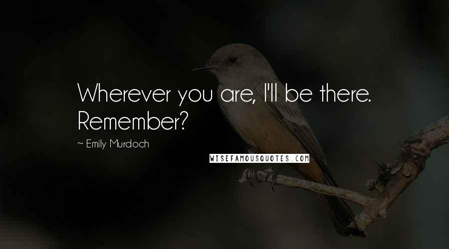 Emily Murdoch Quotes: Wherever you are, I'll be there. Remember?