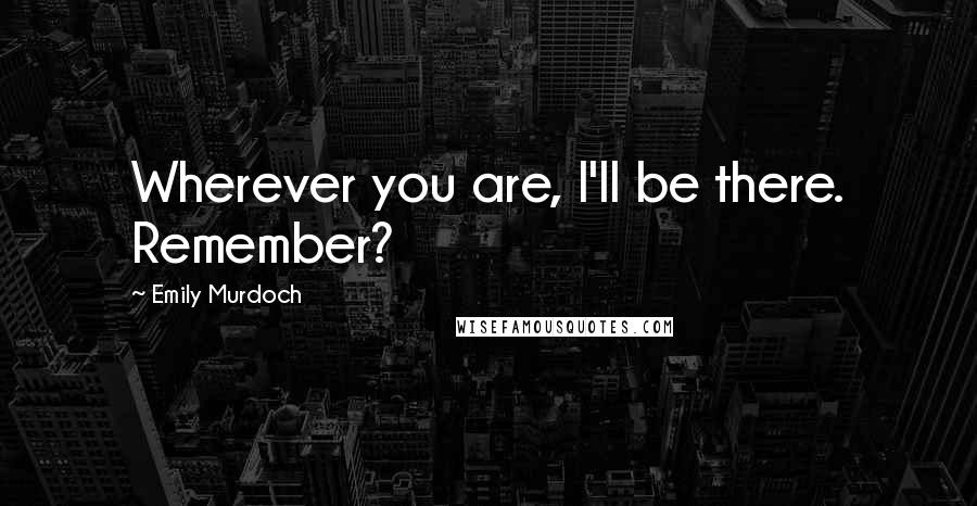 Emily Murdoch Quotes: Wherever you are, I'll be there. Remember?