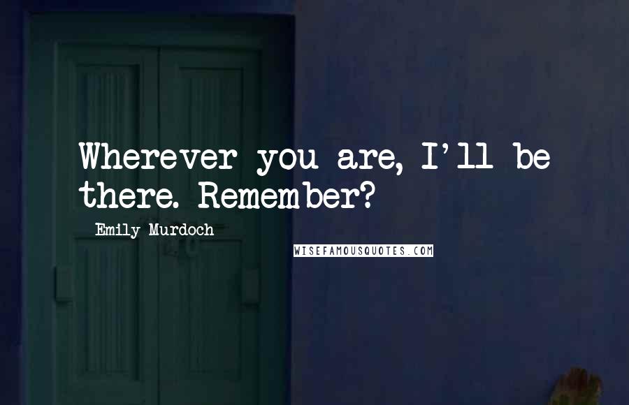 Emily Murdoch Quotes: Wherever you are, I'll be there. Remember?