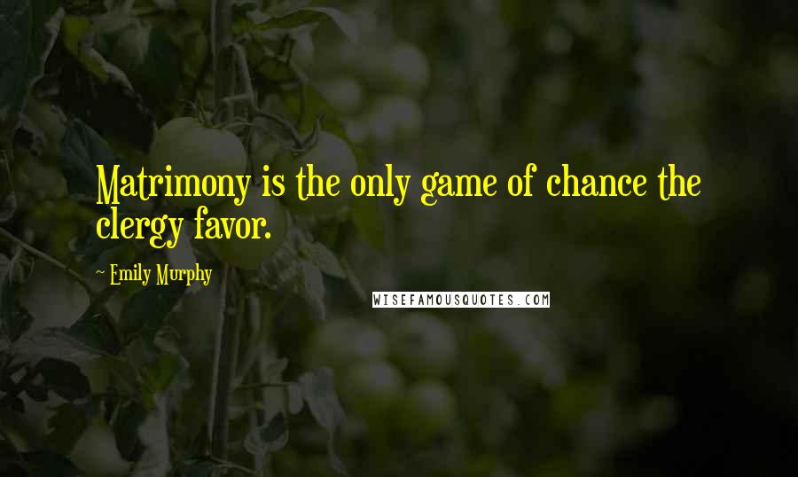 Emily Murphy Quotes: Matrimony is the only game of chance the clergy favor.