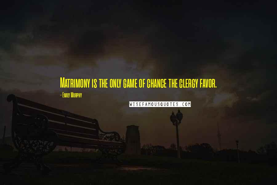 Emily Murphy Quotes: Matrimony is the only game of chance the clergy favor.