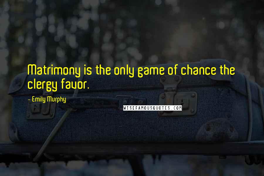 Emily Murphy Quotes: Matrimony is the only game of chance the clergy favor.