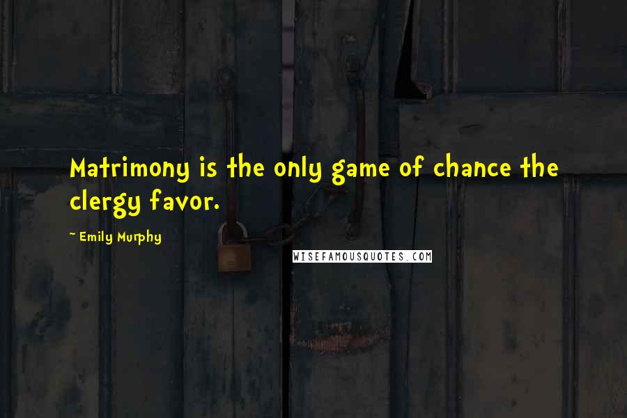 Emily Murphy Quotes: Matrimony is the only game of chance the clergy favor.