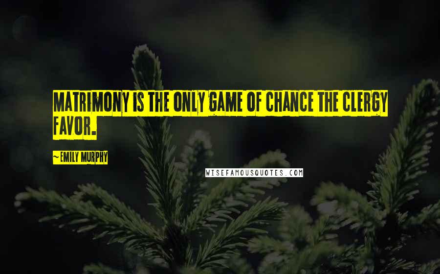 Emily Murphy Quotes: Matrimony is the only game of chance the clergy favor.