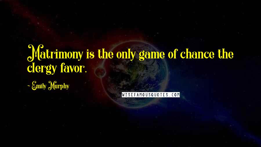 Emily Murphy Quotes: Matrimony is the only game of chance the clergy favor.