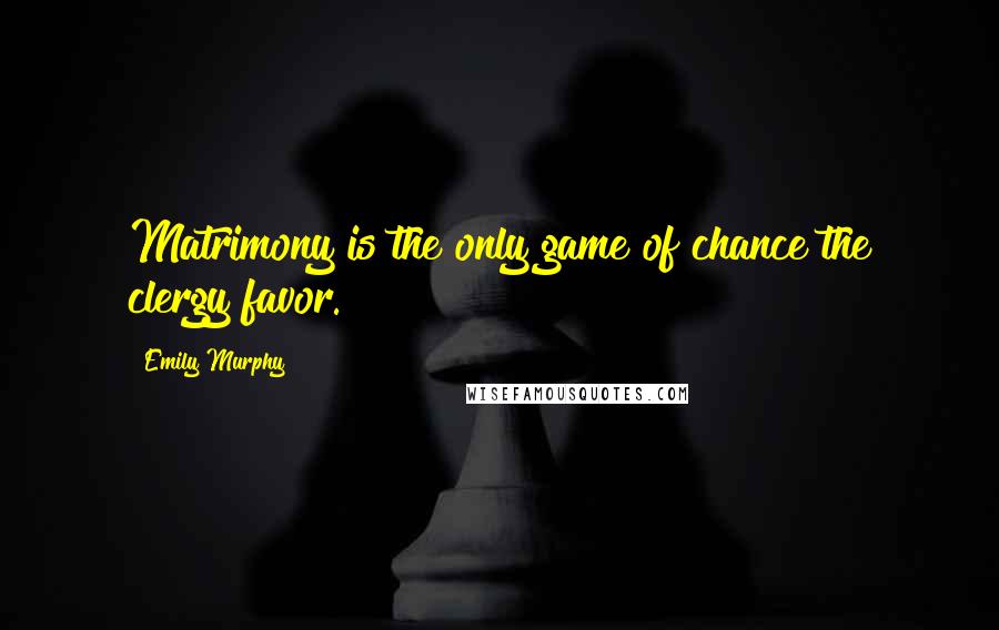 Emily Murphy Quotes: Matrimony is the only game of chance the clergy favor.