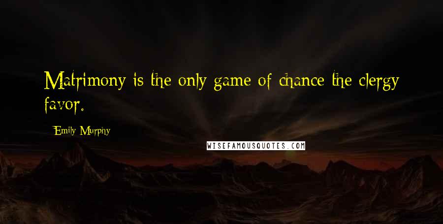 Emily Murphy Quotes: Matrimony is the only game of chance the clergy favor.