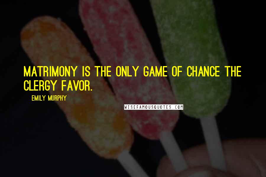 Emily Murphy Quotes: Matrimony is the only game of chance the clergy favor.