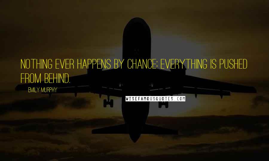 Emily Murphy Quotes: Nothing ever happens by chance; everything is pushed from behind.